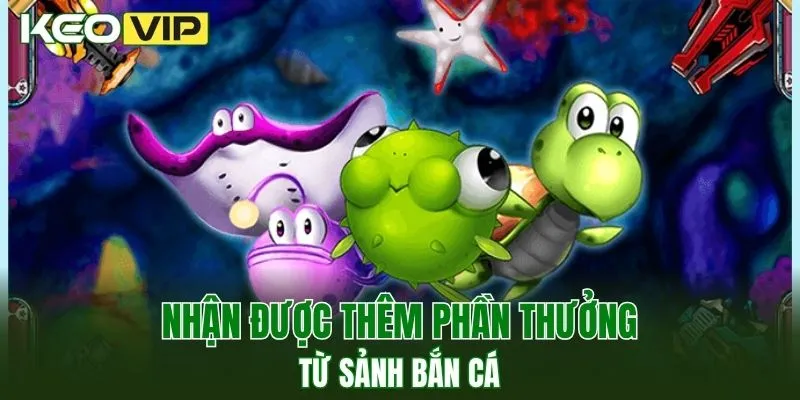 Nhận được thêm phần thưởng từ sảnh bắn cá