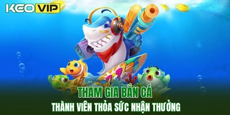 Tham gia bắn cá thành viên thỏa sức nhận thưởng
