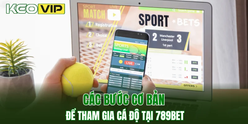 Các bước cơ bản để tham gia cá độ tại 789BET