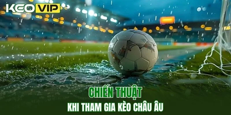 Chia sẻ chiến thuật hiệu quả khi tham gia kèo cược châu Âu