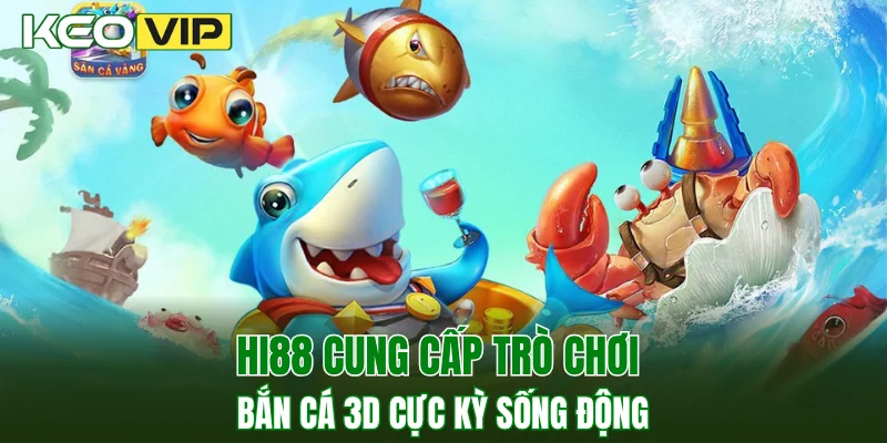 Hi88 cung cấp trò chơi bắn cá 3D cực kỳ sống động
