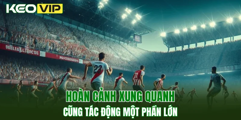 Kèo Thơm Hôm Nay - Làm Sao Để Nhận Biết Kèo Hiệu Quả 3 Hoàn cảnh xung quanh cũng tác động một phần lớn