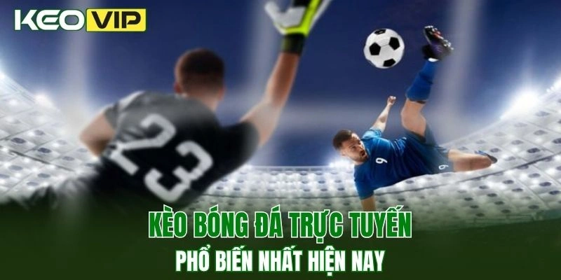 Kèo Bóng Đá Trực Tuyến - Chiến Thuật Đặt Cược Chuẩn Xác 3 Một số loại kèo bóng đá online phổ biến nhất hiện nay