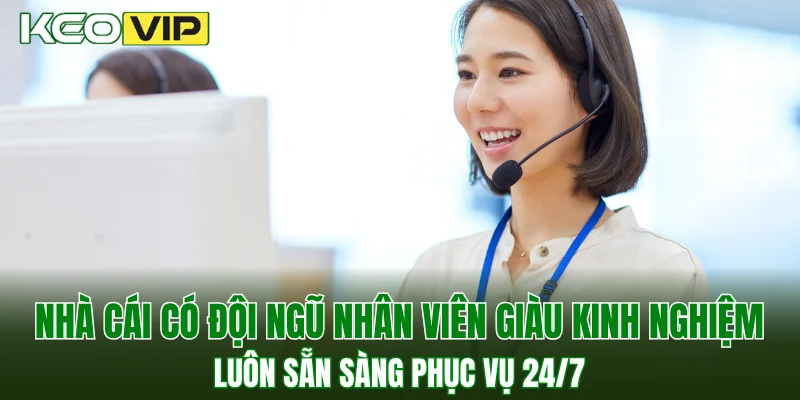 Nhà cái có đội ngũ nhân viên giàu kinh nghiệm, luôn sẵn sàng phục vụ 24/7