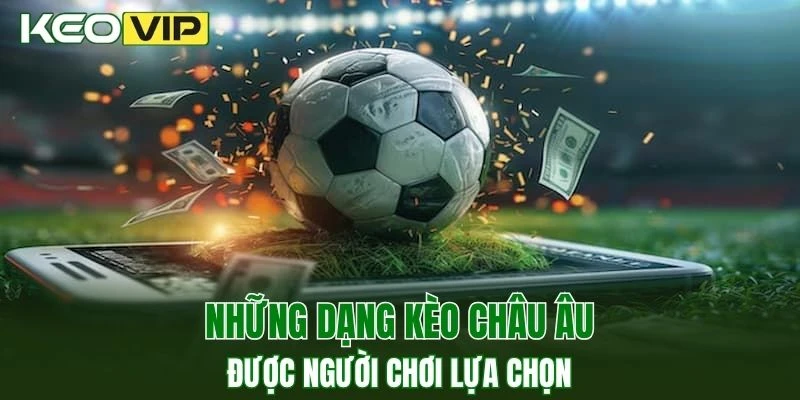 Tổng hợp những dạng kèo cược châu Âu phổ biến nhất