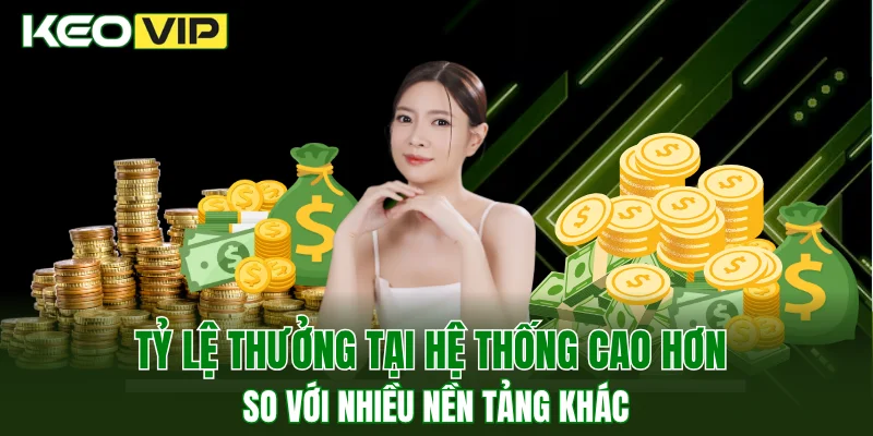 Tỷ lệ thưởng tại hệ thống cao hơn so với nhiều nền tảng khác