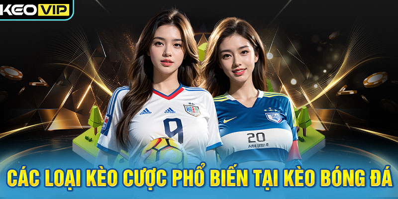 Kèo Bóng Đá 8 Các loại kèo cược phổ biến tại Kèo Bóng Đá